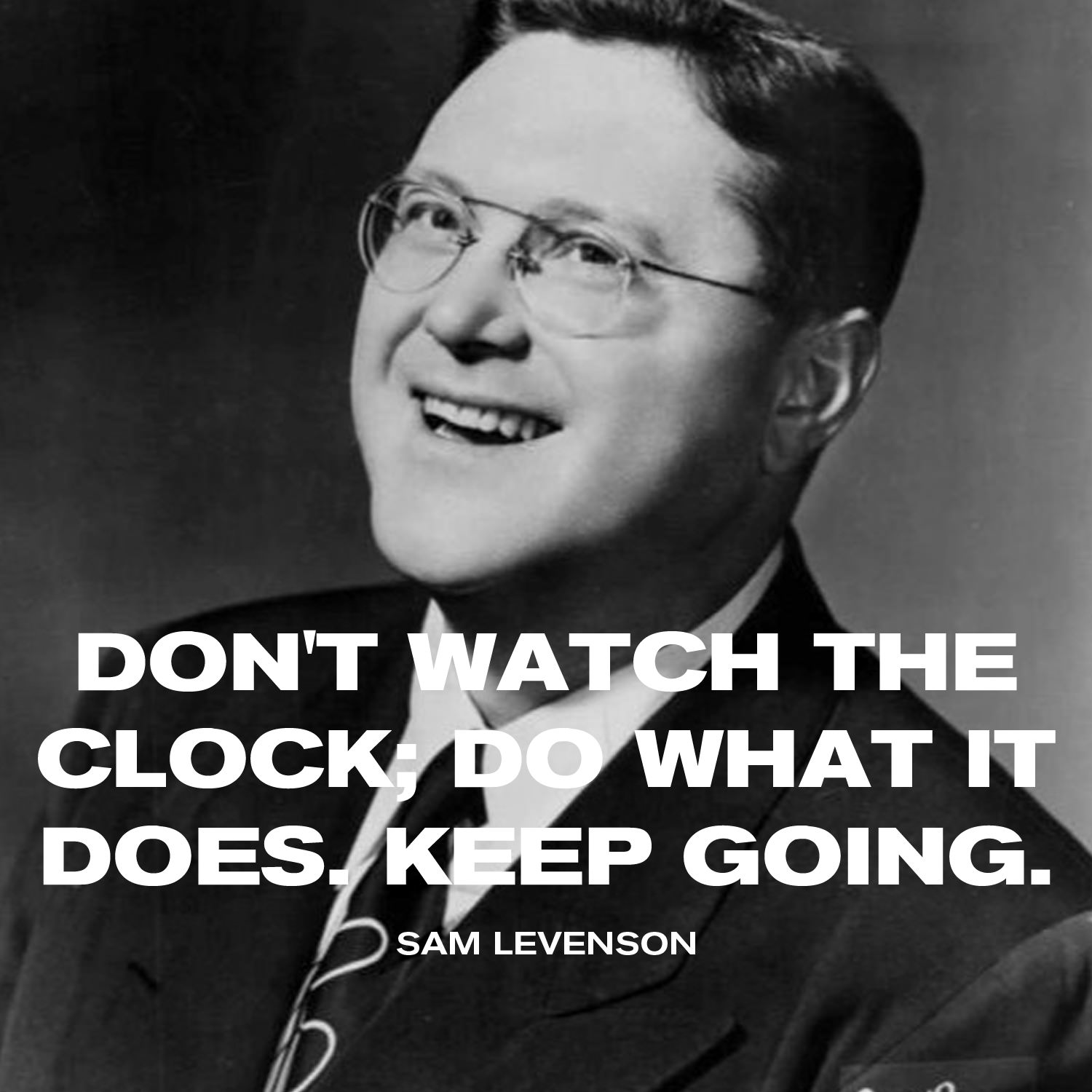 Don't watch the clock; do what it does. Keep going. - Sam Levenson